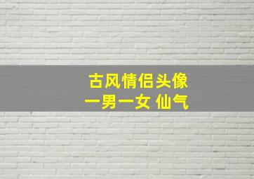 古风情侣头像一男一女 仙气